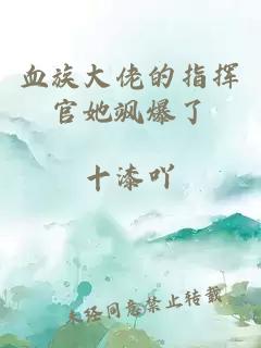 血族大佬的指挥官她飒爆了